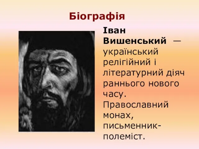 Біографія Іван Вишенський — український релігійний і літературний діяч раннього нового часу. Православний монах, письменник-полеміст.