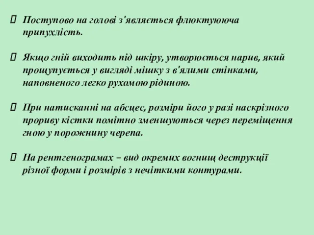 Поступово на голові з'являється флюктуююча припухлість. Якщо гній виходить під шкіру, утворюється нарив,