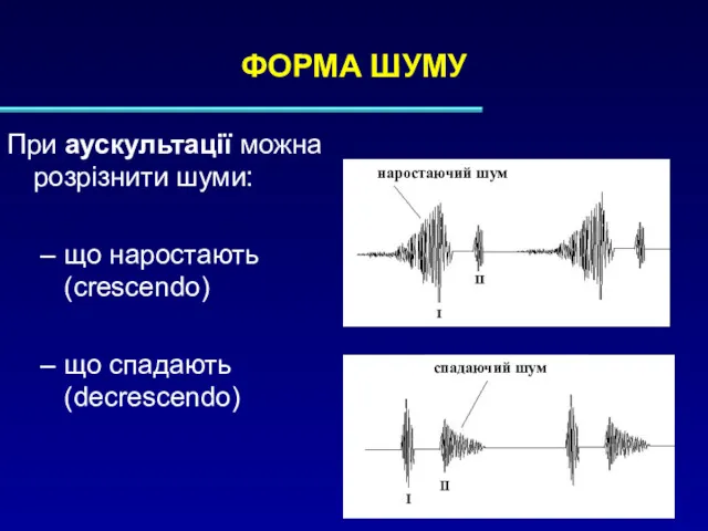 ФОРМА ШУМУ При аускультації можна розрізнити шуми: що наростають (crescendo) що спадають (decrescendo)