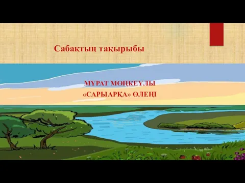 Сабақтың тақырыбы МҰРАТ МӨҢКЕҰЛЫ «САРЫАРҚА» ӨЛЕҢІ