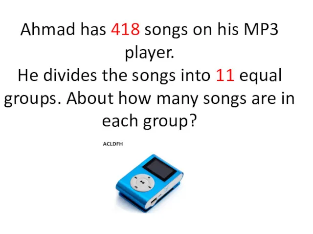 Ahmad has 418 songs on his MP3 player. He divides the songs into
