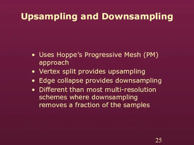 Upsampling and Downsampling Uses Hoppe’s Progressive Mesh (PM) approach Vertex split provides upsampling