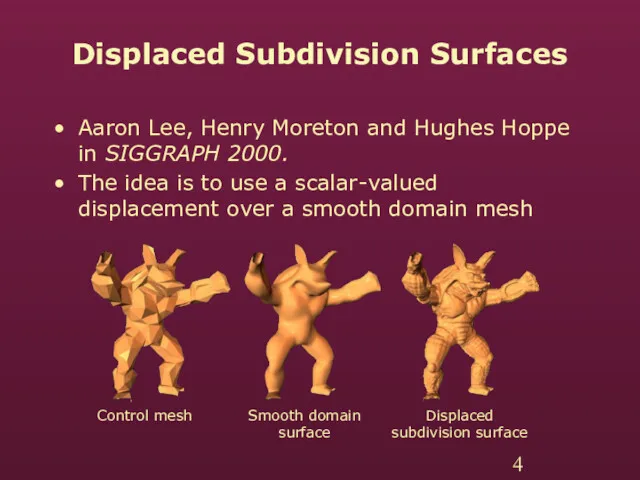 Displaced Subdivision Surfaces Aaron Lee, Henry Moreton and Hughes Hoppe in SIGGRAPH 2000.