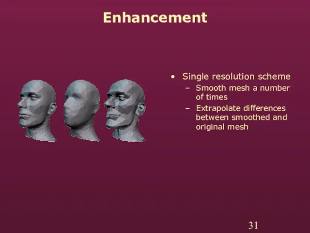 Enhancement Single resolution scheme Smooth mesh a number of times Extrapolate differences between