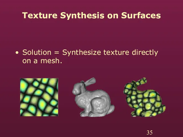 Texture Synthesis on Surfaces Solution = Synthesize texture directly on a mesh.