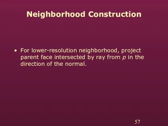 Neighborhood Construction For lower-resolution neighborhood, project parent face intersected by ray from p