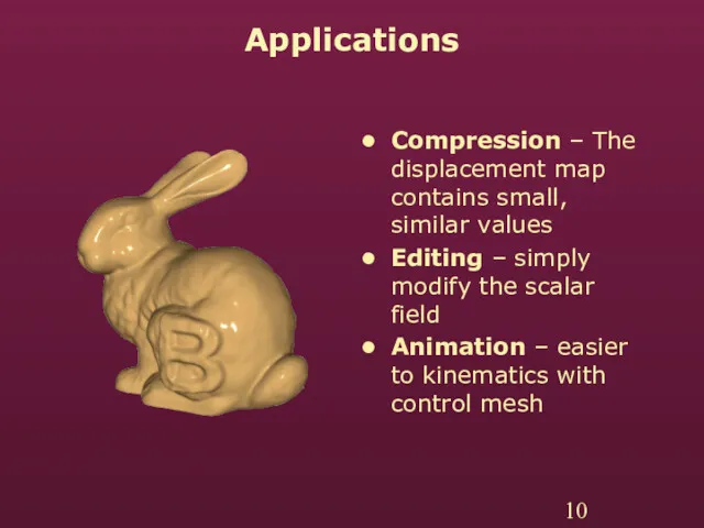 Applications Compression – The displacement map contains small, similar values Editing – simply