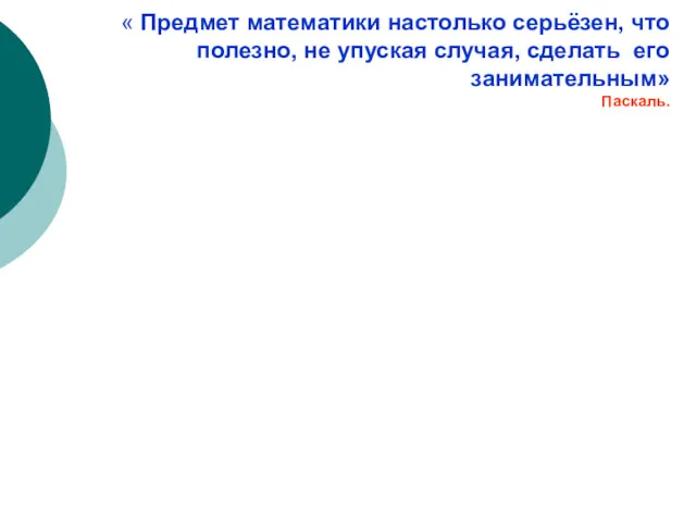 « Предмет математики настолько серьёзен, что полезно, не упуская случая, сделать его занимательным» Паскаль.