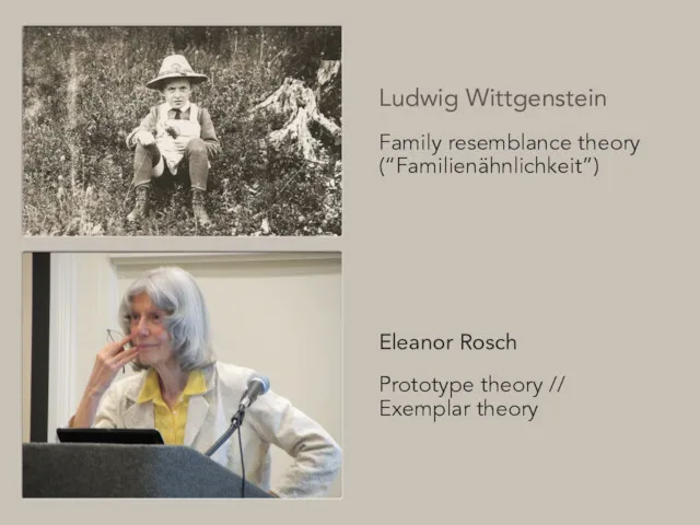 Ludwig Wittgenstein Family resemblance theory (“Familienähnlichkeit”) Eleanor Rosch Prototype theory // Exemplar theory