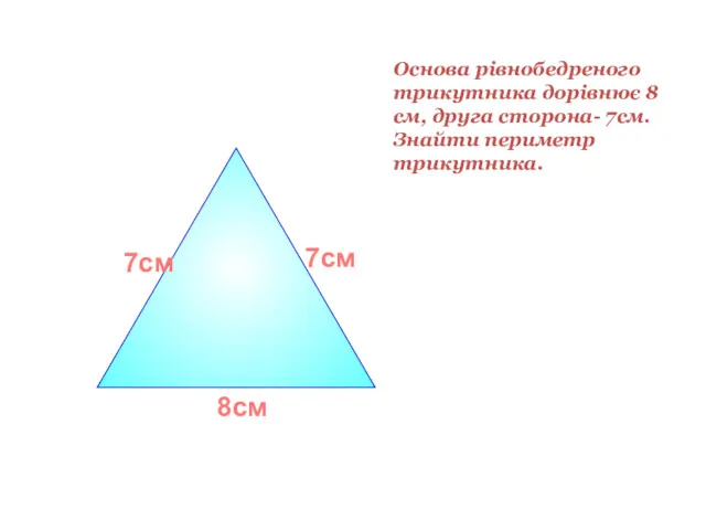 Основа рівнобедреного трикутника дорівнює 8 см, друга сторона- 7см. Знайти периметр трикутника. 7см 8см 7см