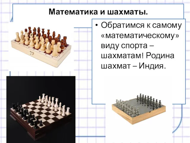 Математика и шахматы. Обратимся к самому «математическому» виду спорта – шахматам! Родина шахмат – Индия.