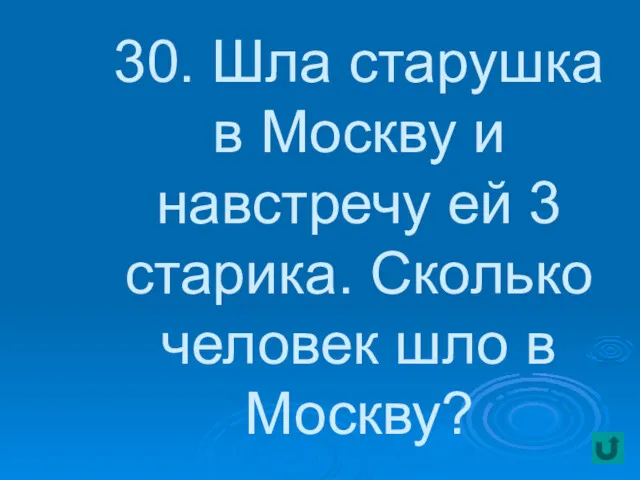 30. Шла старушка в Москву и навстречу ей 3 старика. Сколько человек шло в Москву?