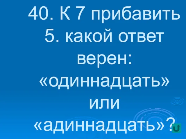 40. К 7 прибавить 5. какой ответ верен: «одиннадцать» или «адиннадцать»?