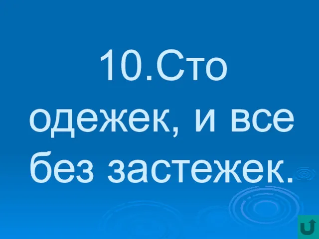 10.Сто одежек, и все без застежек.