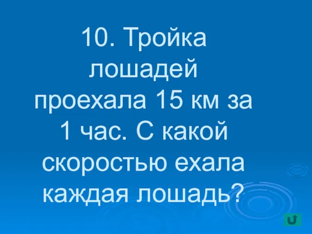 10. Тройка лошадей проехала 15 км за 1 час. С какой скоростью ехала каждая лошадь?