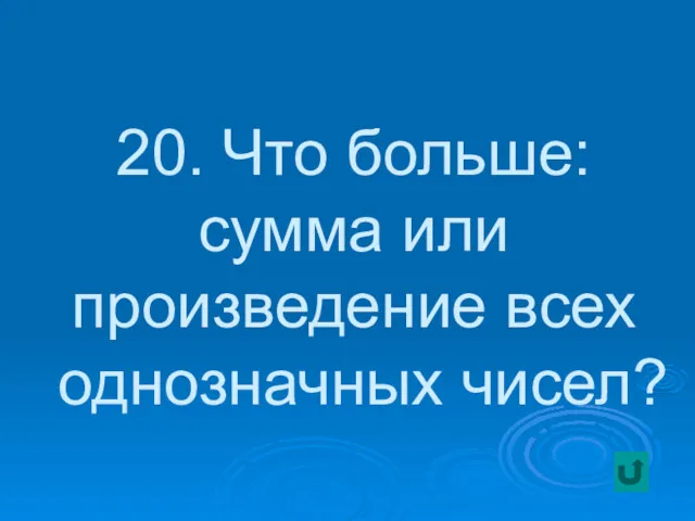 20. Что больше: сумма или произведение всех однозначных чисел?