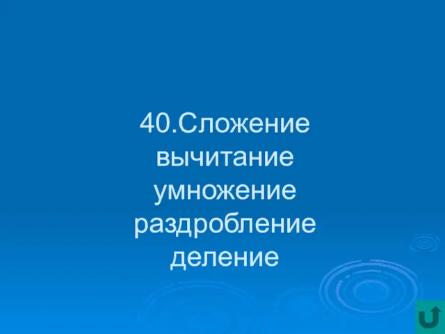 40.Сложение вычитание умножение раздробление деление