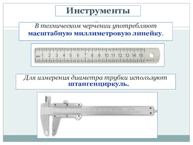 В техническом черчении употребляют масштабную миллиметровую линейку. Инструменты Для измерения диаметра трубки используют штангенциркуль.