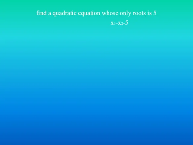 find a quadratic equation whose only roots is 5 x1=x2=5