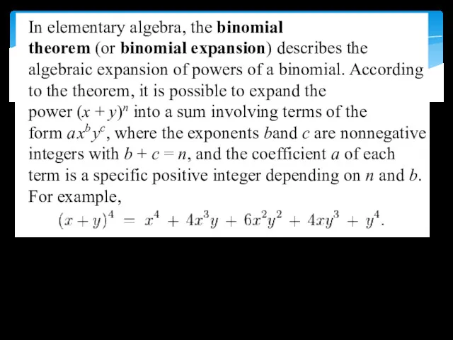In elementary algebra, the binomial theorem (or binomial expansion) describes the algebraic expansion