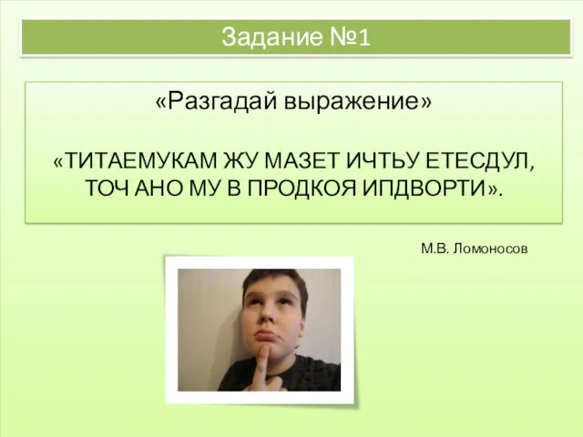 Задание №1 «Разгадай выражение» «ТИТАЕМУКАМ ЖУ МАЗЕТ ИЧТЬУ ЕТЕСДУЛ,ТОЧ АНО МУ В ПРОДКОЯ ИПДВОРТИ». М.В. Ломоносов