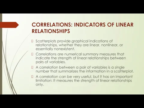 CORRELATIONS: INDICATORS OF LINEAR RELATIONSHIPS Scatterplots provide graphical indications of relationships, whether they