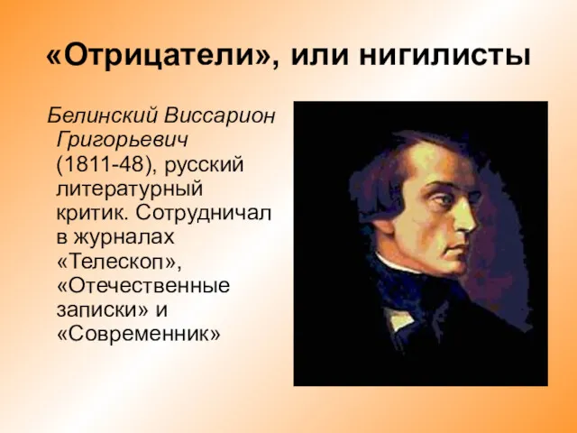 «Отрицатели», или нигилисты Белинский Виссарион Григорьевич (1811-48), русский литературный критик. Сотрудничал в журналах