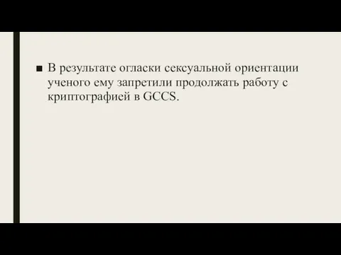 В результате огласки сексуальной ориентации ученого ему запретили продолжать работу с криптографией в GCCS.