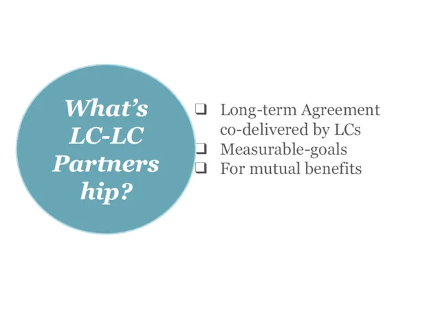 Long-term Agreement co-delivered by LCs Measurable-goals For mutual benefits What’s LC-LC Partnership?