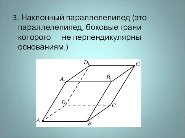 3. Наклонный параллелепипед (это параллелепипед, боковые грани которого не перпендикулярны основаниям.)