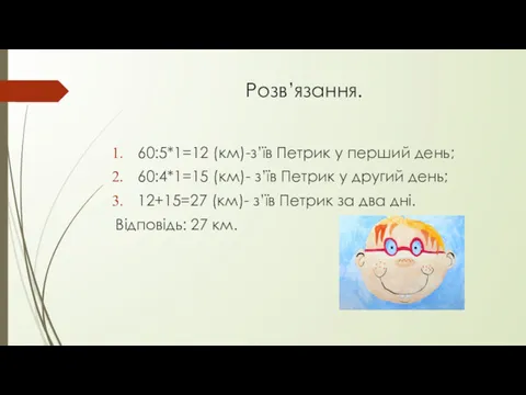 Розв’язання. 60:5*1=12 (км)-з’їв Петрик у перший день; 60:4*1=15 (км)- з’їв