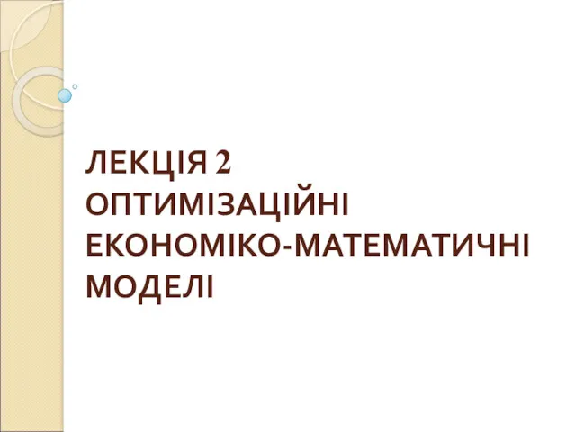 Оптимізаційні економіко- математичні моделі (Лекція 2)