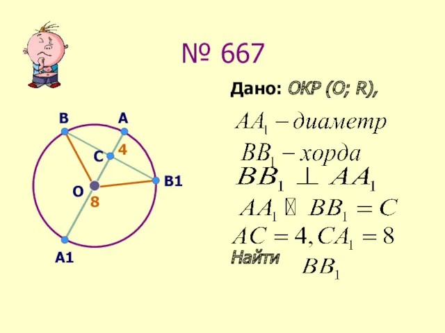 № 667 Дано: ОКР (О; R), Найти А A1 В О B1 C 4 8