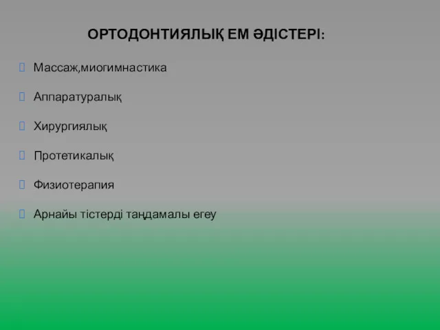 ОРТОДОНТИЯЛЫҚ ЕМ ӘДІСТЕРІ: Массаж,миогимнастика Аппаратуралық Хирургиялық Протетикалық Физиотерапия Арнайы тістерді таңдамалы егеу