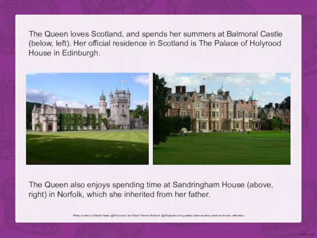 The Queen loves Scotland, and spends her summers at Balmoral