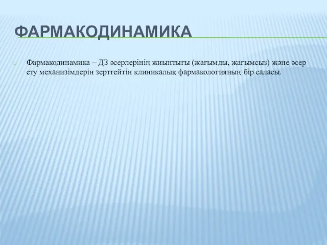 ФАРМАКОДИНАМИКА Фармакодинамика – ДЗ әсерлерінің жиынтығы (жағымды, жағымсыз) және әсер ету механизімдерін зерттейтін