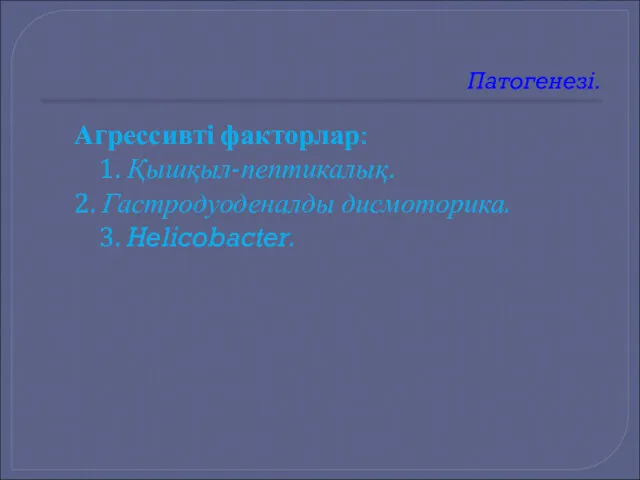 Патогенезі. Агрессивті факторлар: 1. Қышқыл-пептикалық. 2. Гастродуоденалды дисмоторика. 3. Helicobacter.