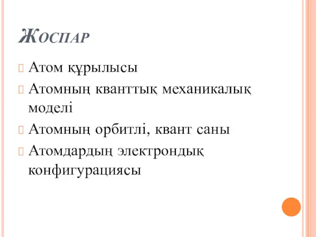 Жоспар Атом құрылысы Атомның кванттық механикалық моделі Атомның орбитлі, квант саны Атомдардың электрондық конфигурациясы