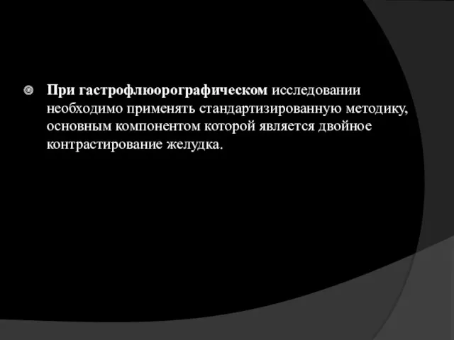 При гастрофлюорографическом исследовании необходимо применять стандартизированную методику, основным компонентом которой является двойное контрастирование желудка.