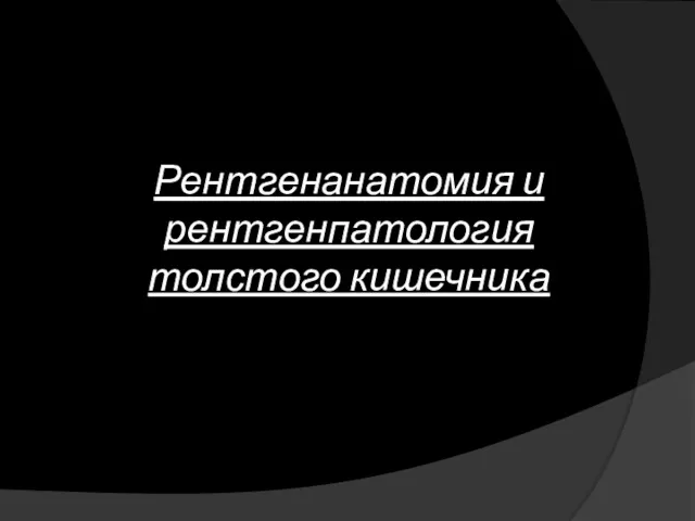 Рентгенанатомия и рентгенпатология толстого кишечника