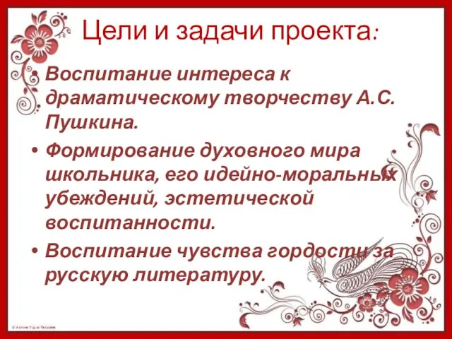 Цели и задачи проекта: Воспитание интереса к драматическому творчеству А.С.Пушкина.