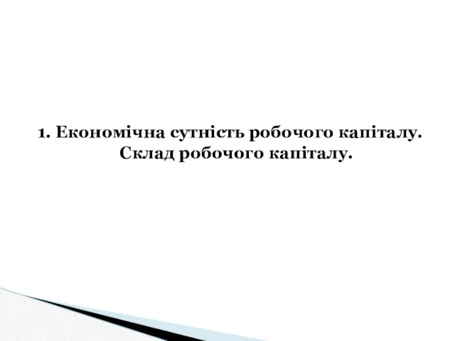 1. Економічна сутність робочого капіталу. Склад робочого капіталу.