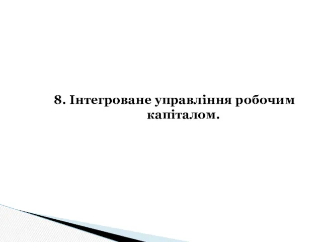 8. Інтегроване управління робочим капіталом.