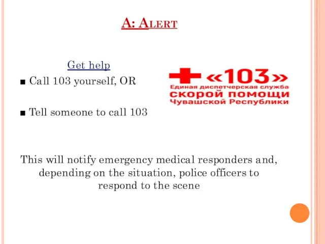 A: Alert Get help ■ Call 103 yourself, OR ■