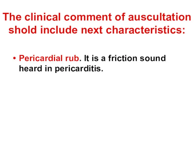 The clinical comment of auscultation shold include next characteristics: Pericardial