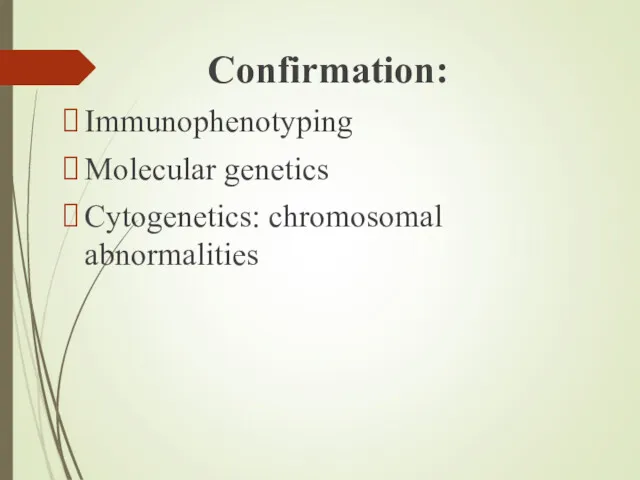 Confirmation: Immunophenotyping Molecular genetics Cytogenetics: chromosomal abnormalities
