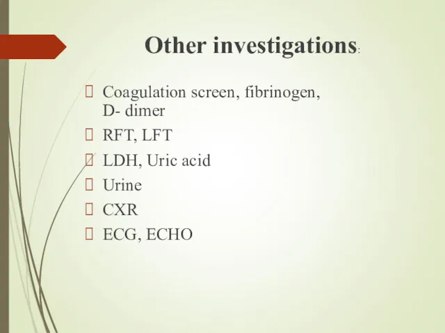 Other investigations: Coagulation screen, fibrinogen, D- dimer RFT, LFT LDH, Uric acid Urine CXR ECG, ECHO