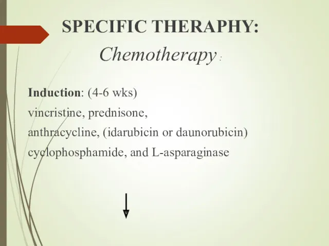 SPECIFIC THERAPHY: Chemotherapy : Induction: (4-6 wks) vincristine, prednisone, anthracycline, (idarubicin or daunorubicin) cyclophosphamide, and L-asparaginase