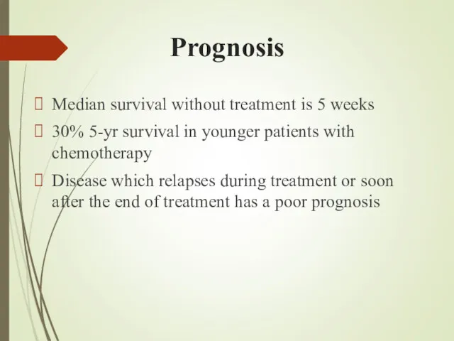 Prognosis Median survival without treatment is 5 weeks 30% 5-yr survival in younger