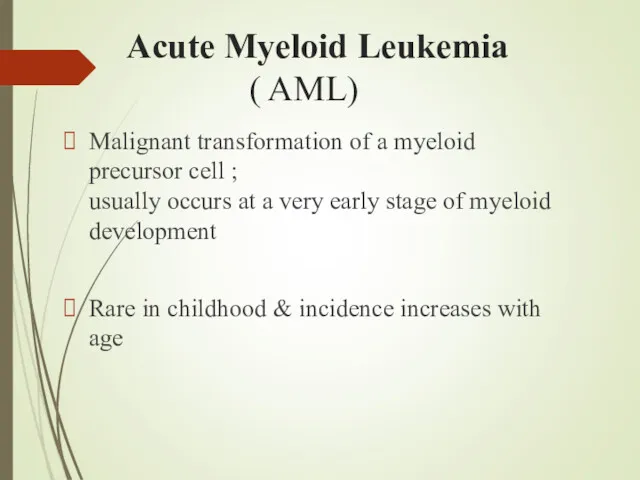 Acute Myeloid Leukemia ( AML) Malignant transformation of a myeloid precursor cell ;